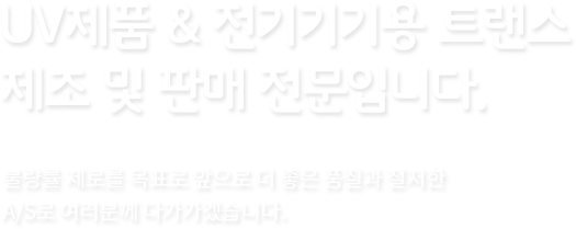 UV제품 & 전기기기용 트랜스 제조 및 판매 전문입니다.